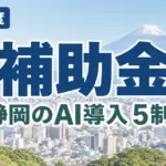 【2026年最新】静岡のAI導入補助金5選｜国・静岡市・浜松市を整理