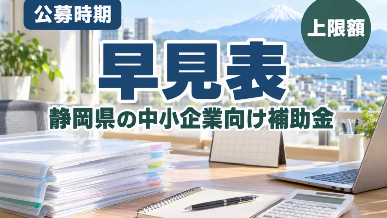 静岡県の中小企業向け補助金早見表｜公募時期と上限額の読み方