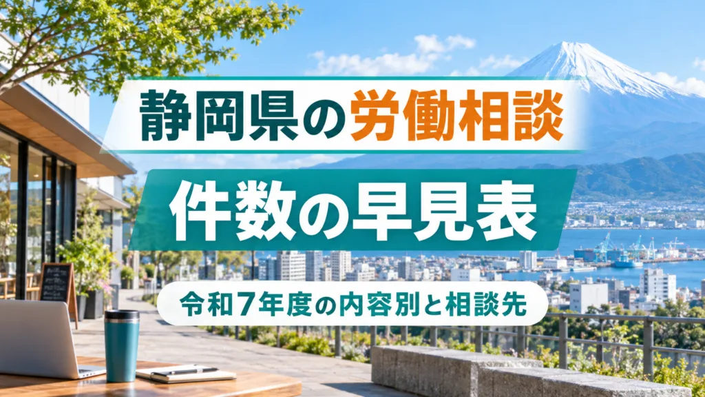 静岡県の労働相談件数の早見表｜令和7年度の内容別と相談先